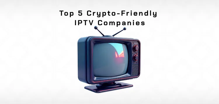 Where You Can Buy IPTV with Crypto? Top 5 IPTV Services